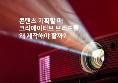 콘텐츠 기획할 때, 크리에이티브 브리프를 왜 제작해야 할까?